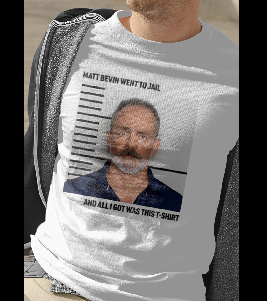 Matt Bevin Went To Jail Shot And All I Got Was This T-Shirt
