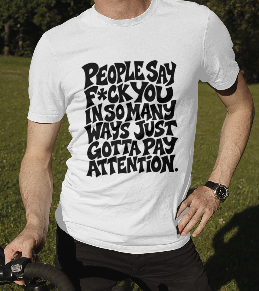 People Say F Ck You In So Many Ways Just Gotta Pay Attention T-Shirt