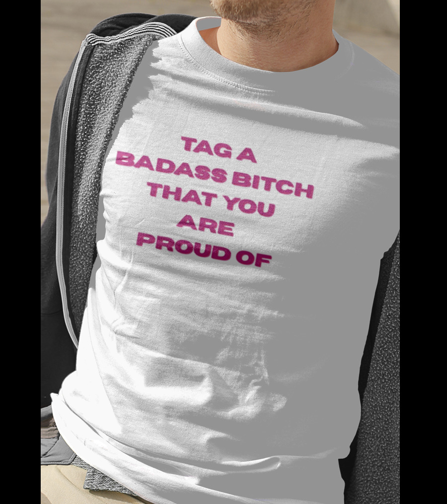 Tag A Badass Bitch That You Are Proud Of T-Shirt