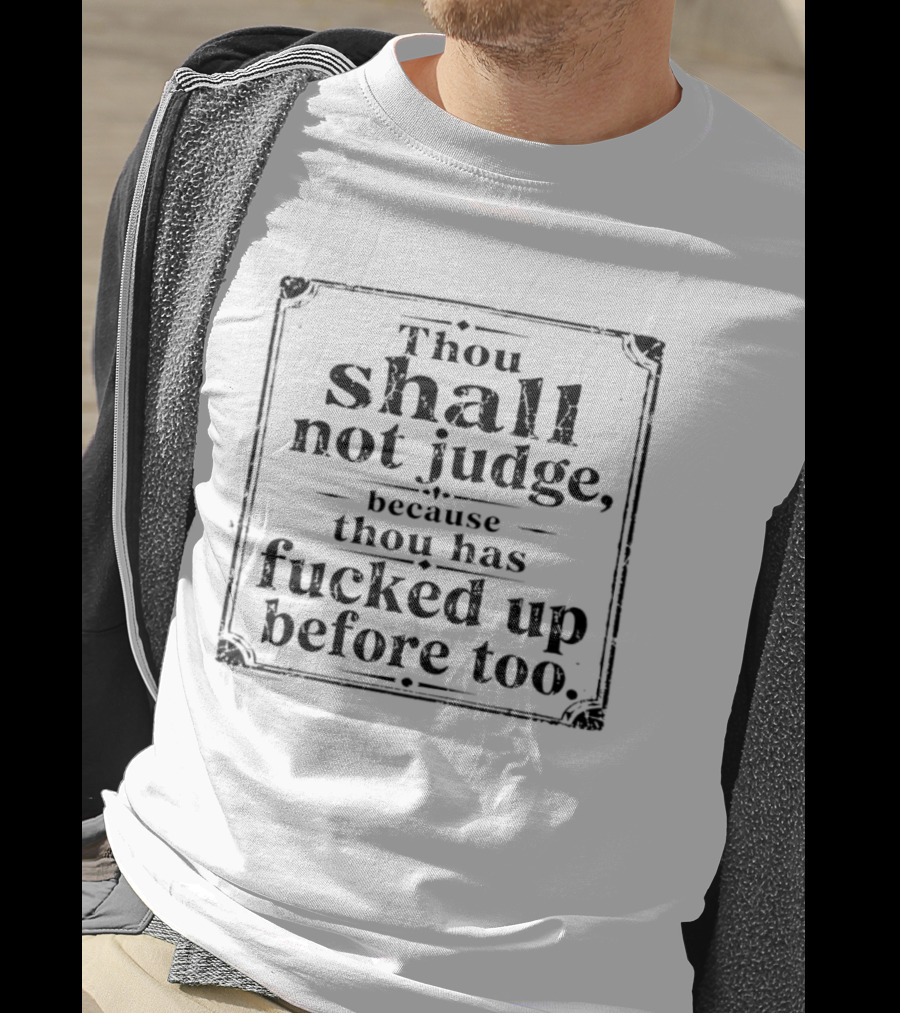 Thou Shall Not Judge Because Thou Has Fucked Up Before Too T-Shirt