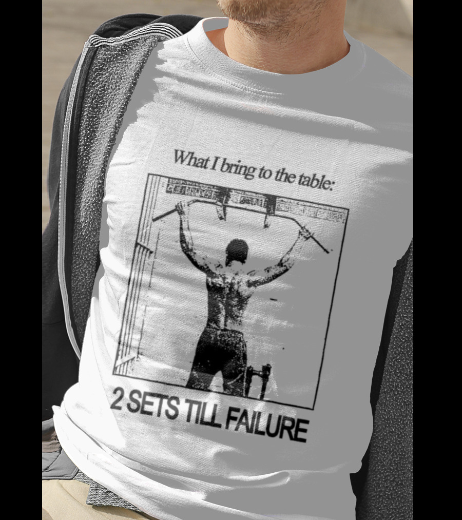 What I Bring To The Table Weightlifting Motivation 2 Sets Till Failure T-Shirt