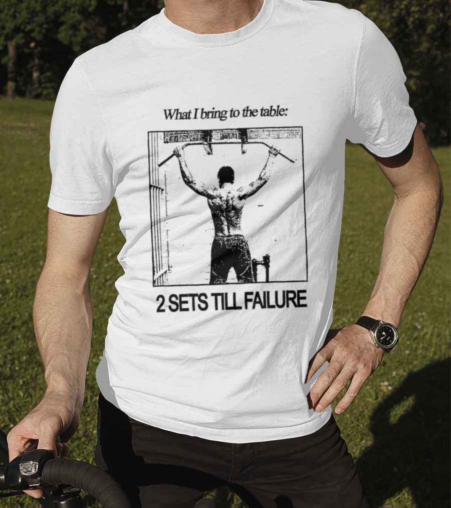 What I Bring To The Table Weightlifting Motivation 2 Sets Till Failure T-Shirt