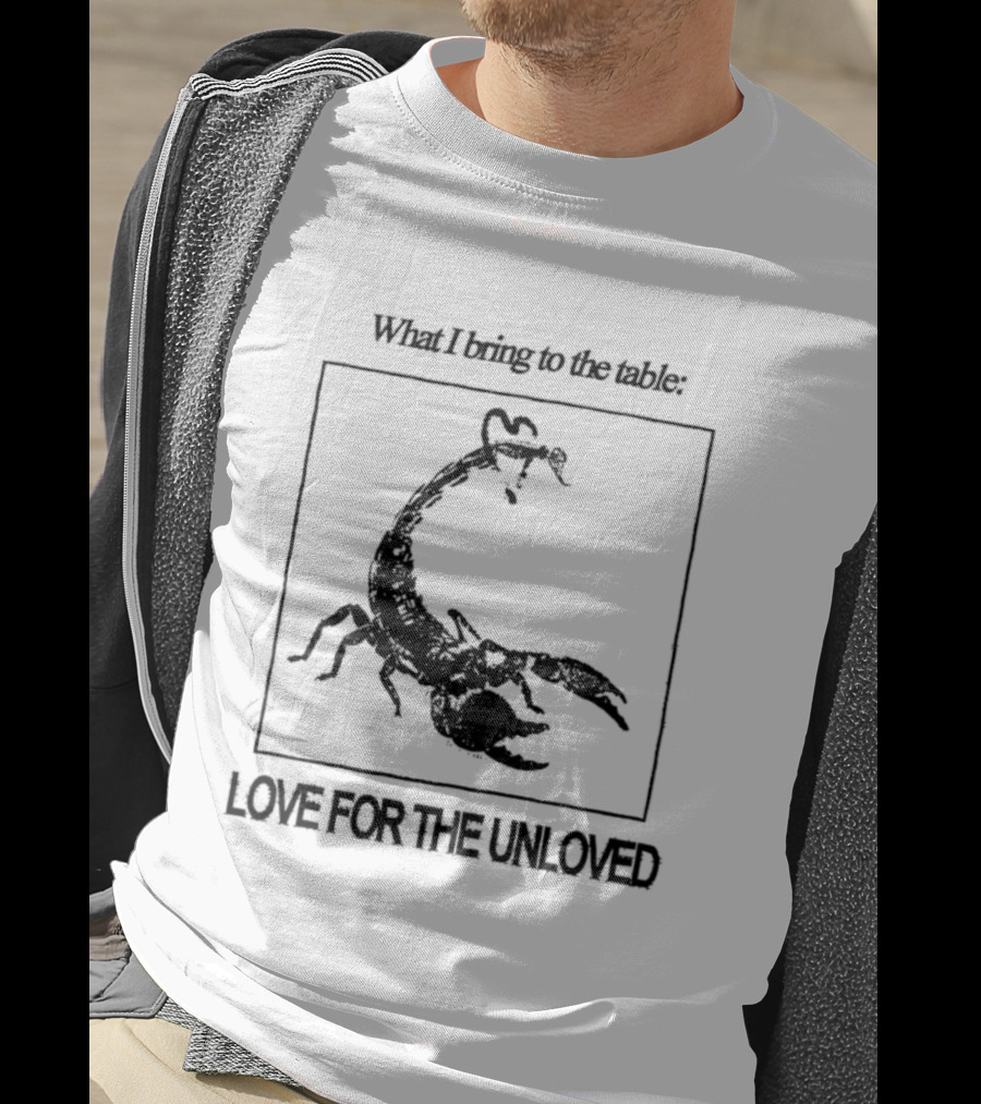 What I Bring To The Table Love For The Unloved Scorpion T-Shirt