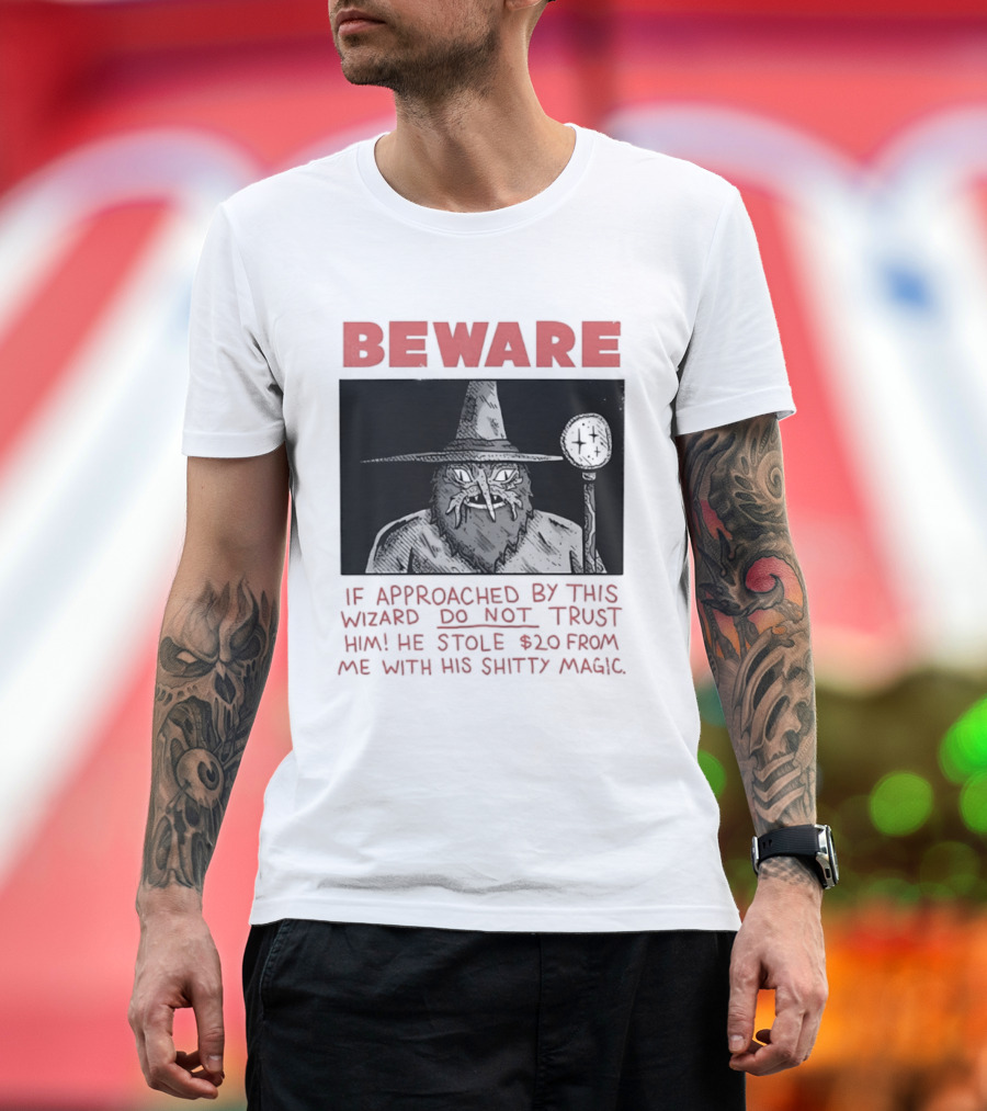 Beware If Approached By This Wizard Do Not Trust Him He Stole $20 From Me With His Shitty Magic T-Shirt