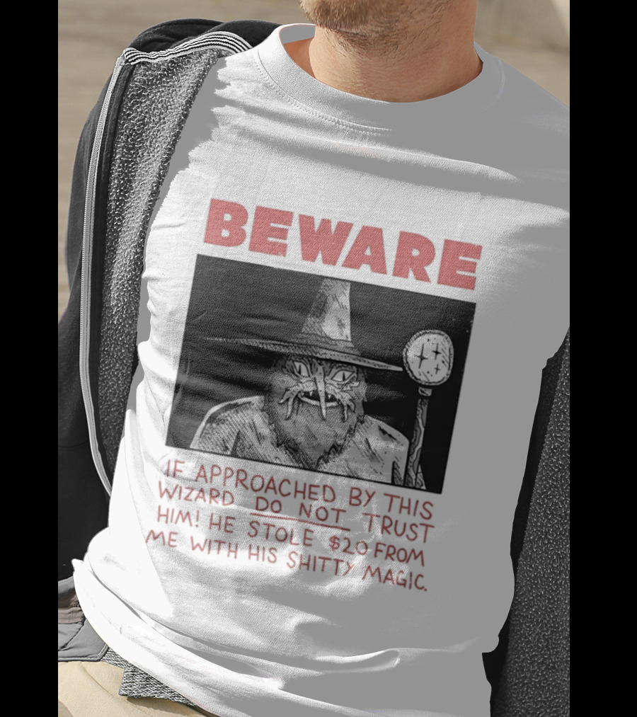 Beware If Approached By This Wizard Do Not Trust Him He Stole $20 From Me With His Shitty Magic T-Shirt