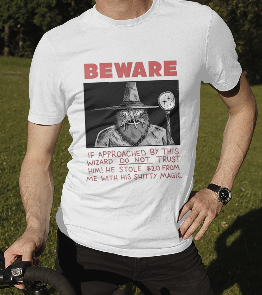 Beware If Approached By This Wizard Do Not Trust Him He Stole $20 From Me With His Shitty Magic T-Shirt