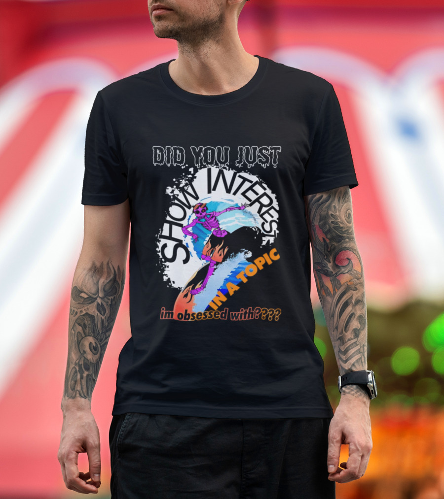 Did You Just Show Interest In A Topic I'm Obsessed With Skeleton Surfing T-Shirt