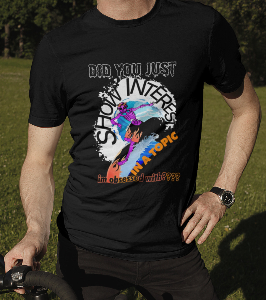 Did You Just Show Interest In A Topic I'm Obsessed With Skeleton Surfing T-Shirt