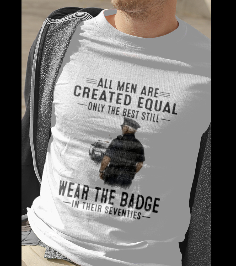 All Men Are Created Equal Only The Best Still Wear The Badge In Their Seventies T-Shirt