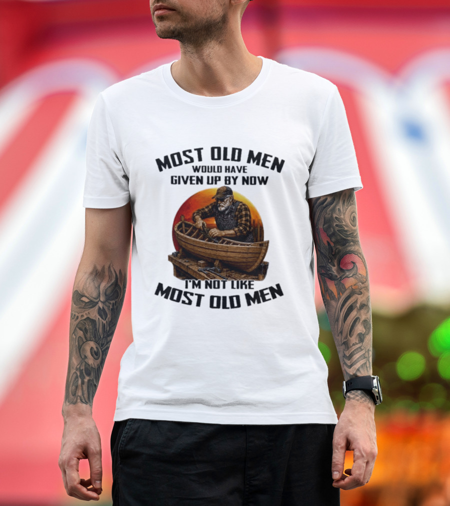 Most Old Men Would Have Given Up By Now I'm Not Like Most Old Men Boat Builder T-Shirt