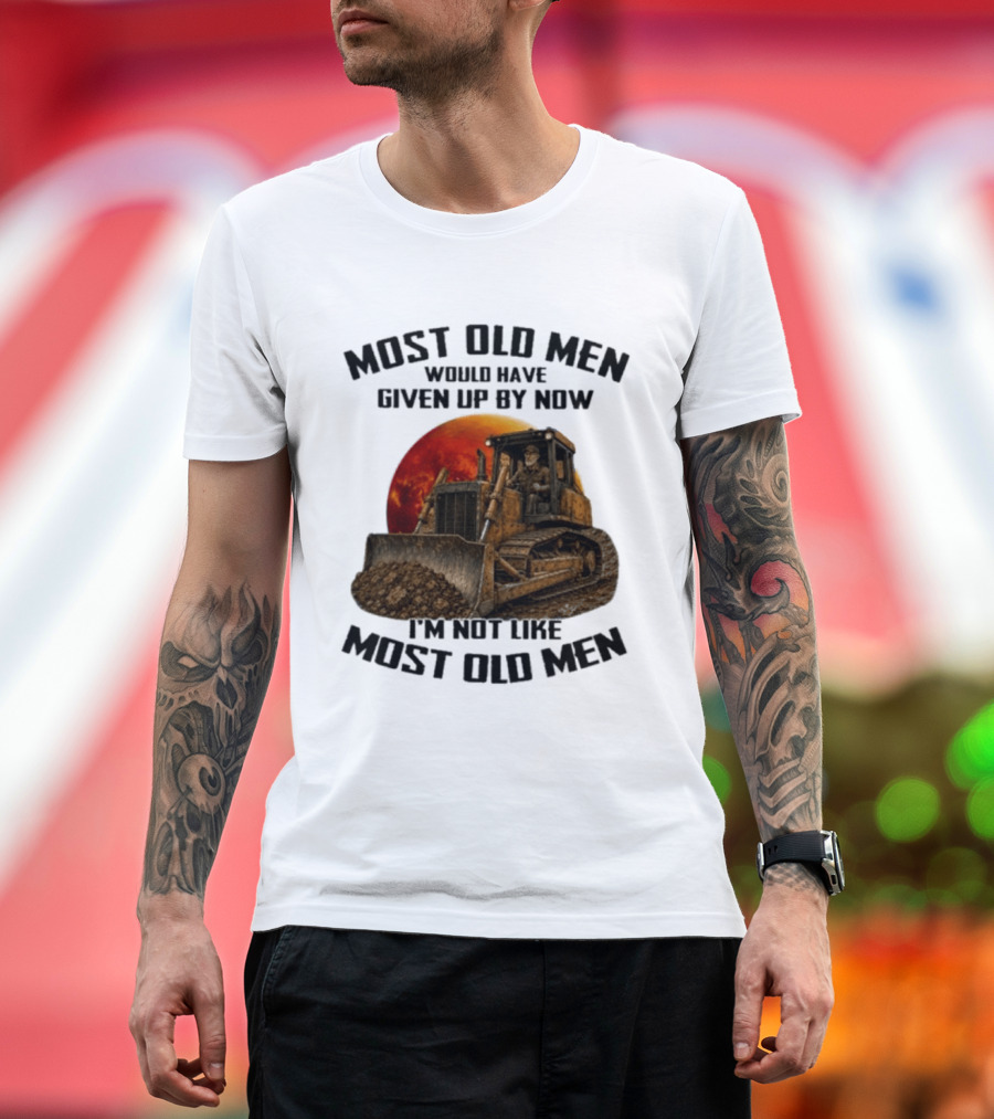 Most Old Men Would Have Given Up Dozer Operator I'm Not Like Most Old Men T-Shirt