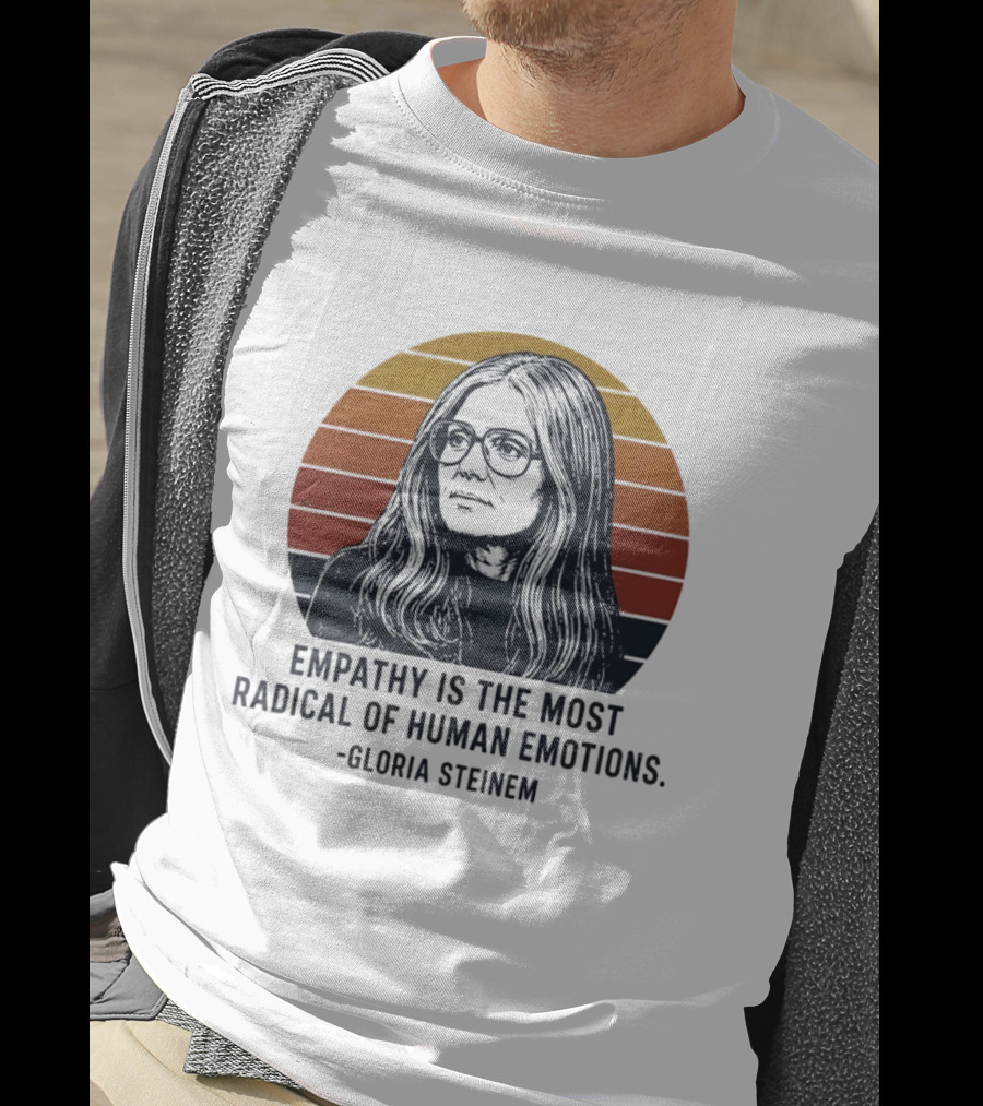 Gloria Steinem Empathy Is The Most Radical Of Human Emotions T-Shirt