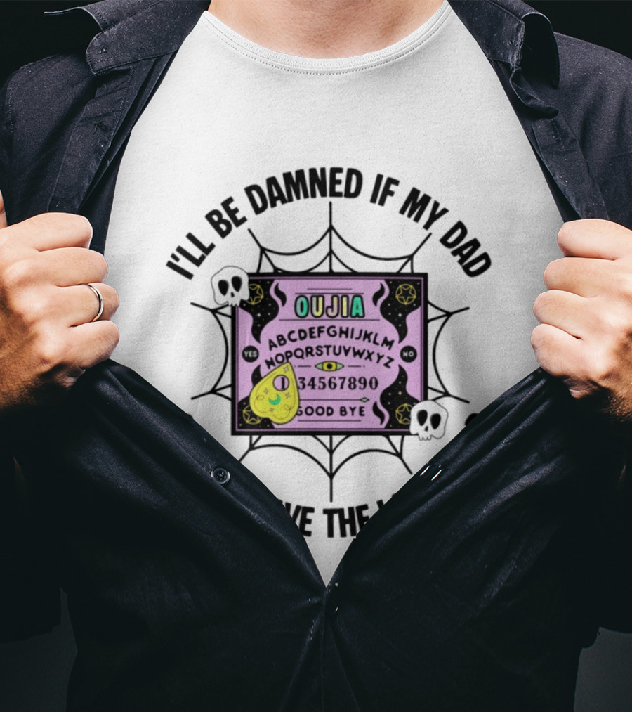 I'll Be Damned If My Dad Gets To Have The Last Word Ouija Board Skulls And Spider Webs T-Shirt