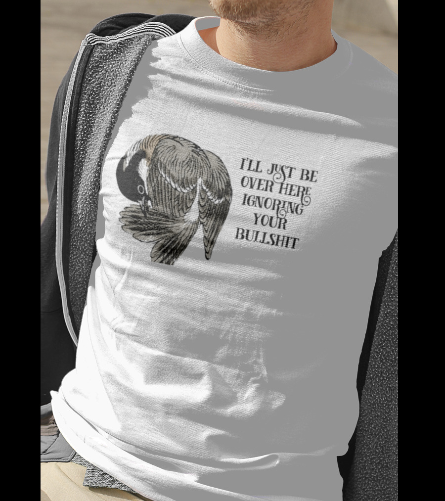 I'll Just Be Over Here Ignoring Your Bullshit Bird T-Shirt
