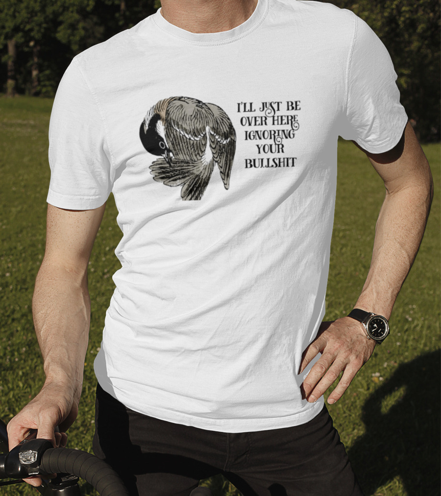 I'll Just Be Over Here Ignoring Your Bullshit Bird T-Shirt
