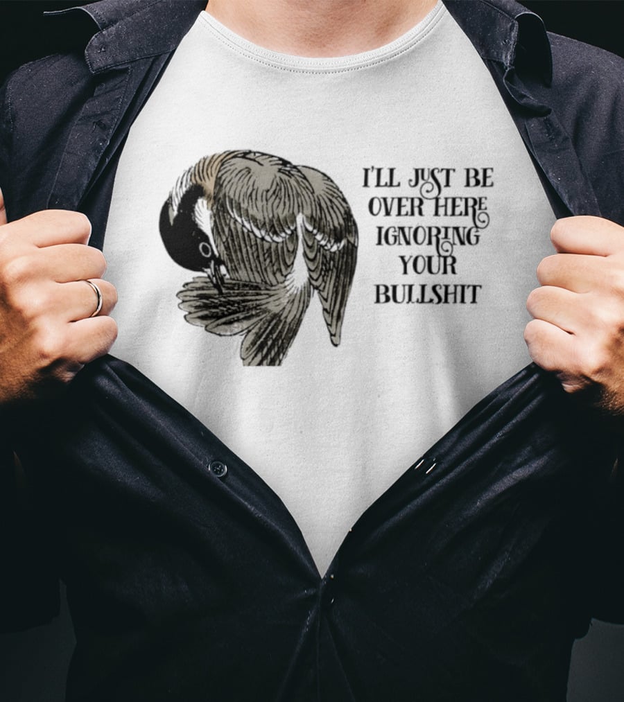 I'll Just Be Over Here Ignoring Your Bullshit Bird T-Shirt