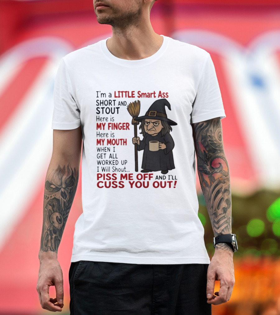 I'm A Little Smart Ass Short And Stout Witch Piss Me Off And I'll Cuss You Out T-Shirt