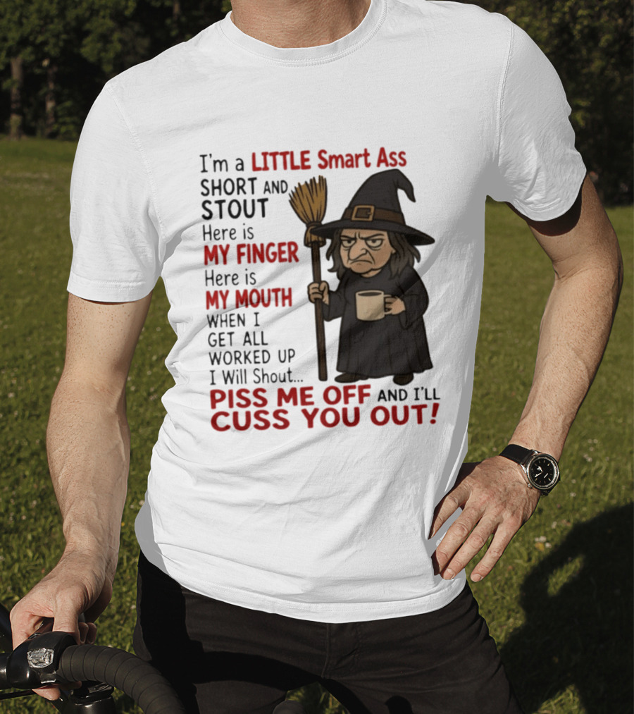 I'm A Little Smart Ass Short And Stout Witch Piss Me Off And I'll Cuss You Out T-Shirt