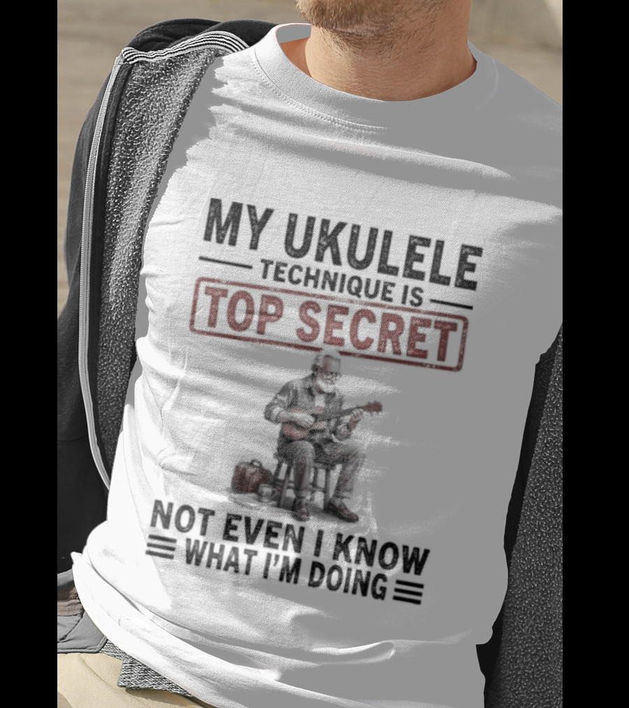 My Ukulele Technique Is Top Secret Not Even I Know What I'm Doing Sitting Musician T-Shirt