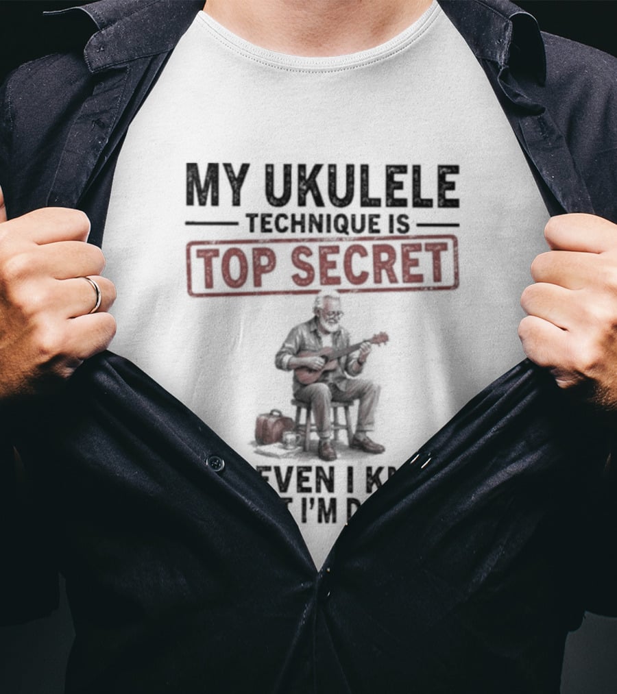 My Ukulele Technique Is Top Secret Not Even I Know What I'm Doing Sitting Musician T-Shirt