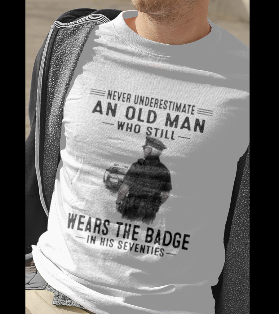 Never Underestimate An Old Man Who Still Wears The Badge In His Seventies T-Shirt
