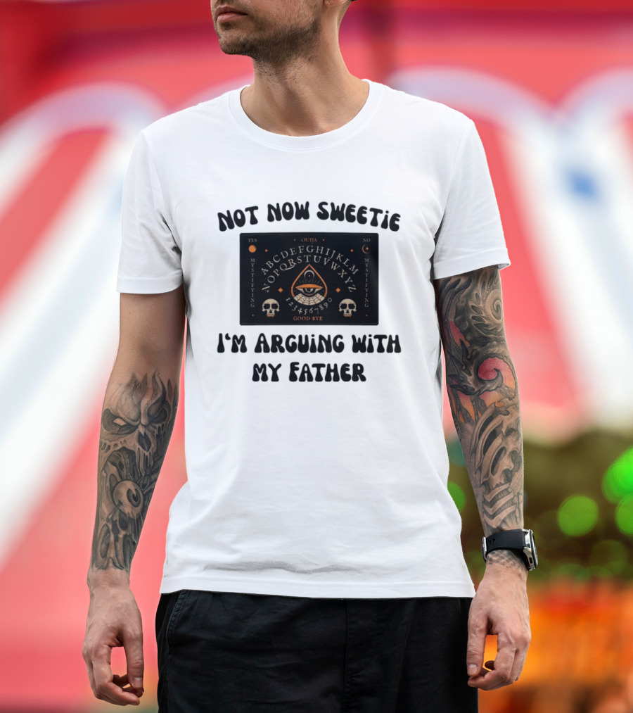 Not Now Sweetie I'm Arguing With My Father Ouija Board Mystifying Eye Skulls T-Shirt