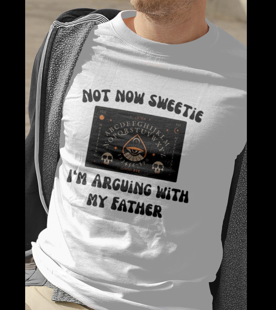 Not Now Sweetie I'm Arguing With My Father Ouija Board Mystifying Eye Skulls T-Shirt