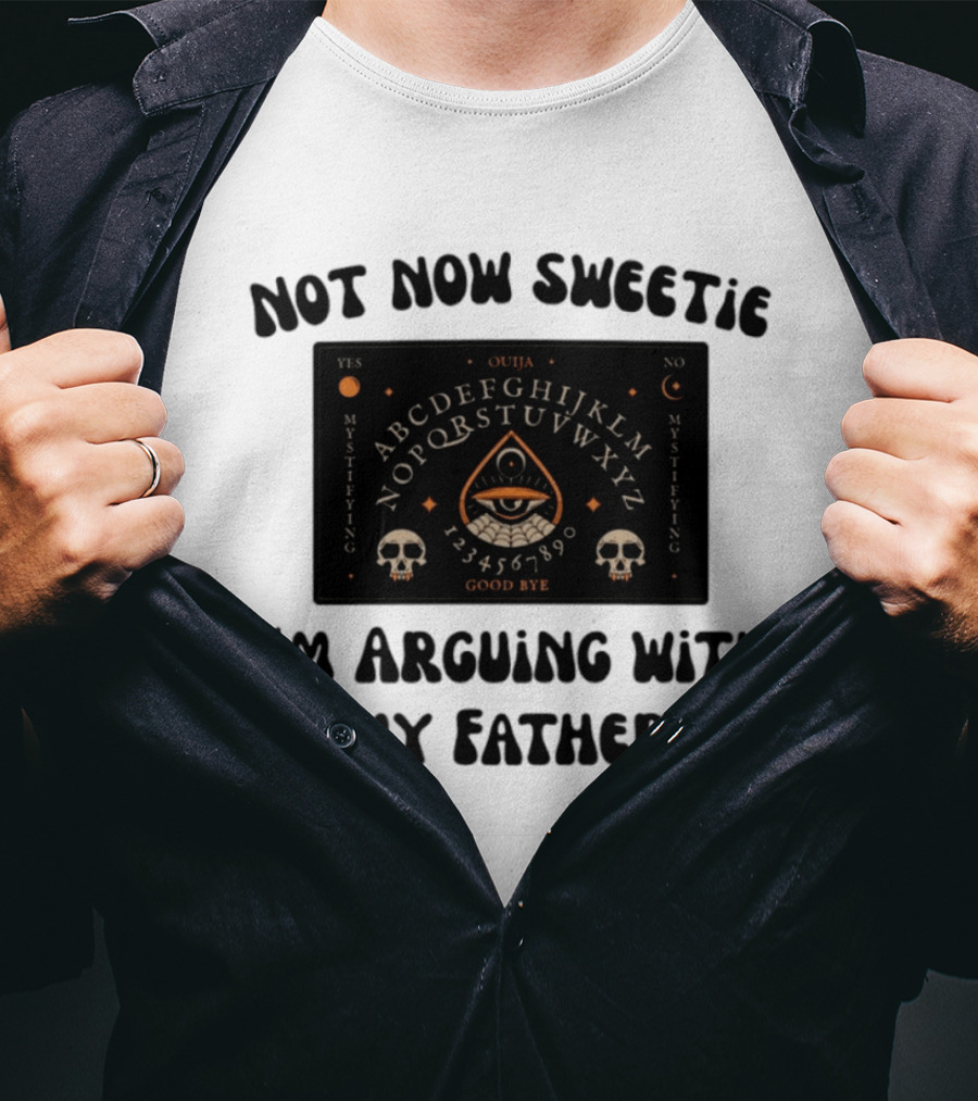 Not Now Sweetie I'm Arguing With My Father Ouija Board Mystifying Eye Skulls T-Shirt