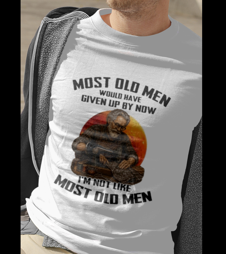 Most Old Men Would Have Given Up By Now I'm Not Like Most Old Men T-Shirt