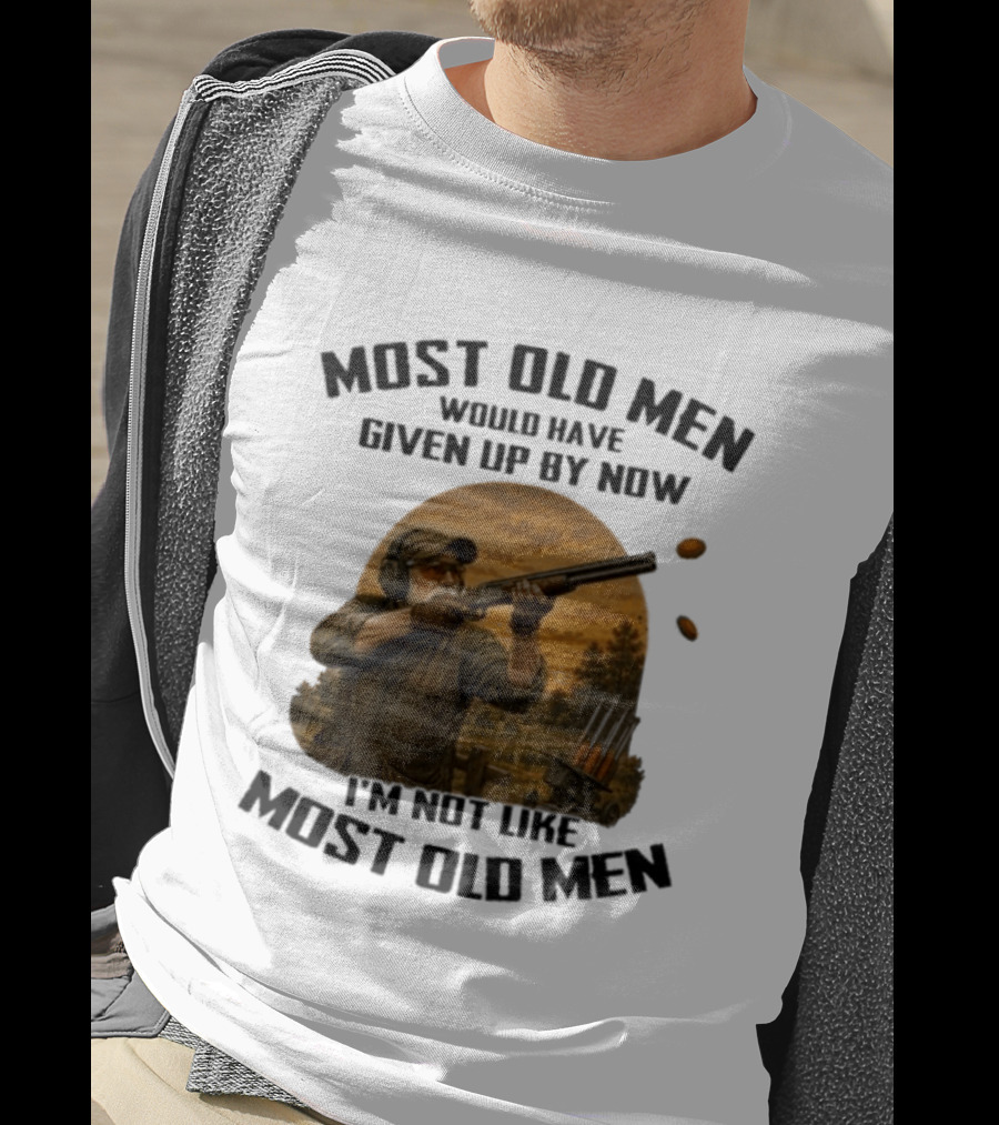 Shooting Clays Most Old Men Would Have Given Up By Now I'm Not Like Most Old Men T-Shirt