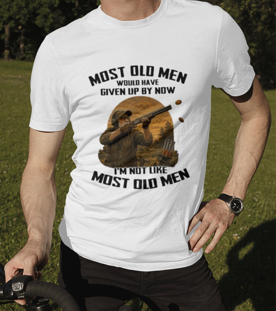 Shooting Clays Most Old Men Would Have Given Up By Now I'm Not Like Most Old Men T-Shirt