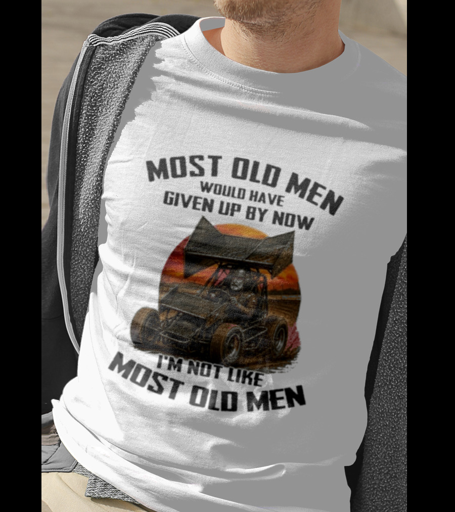 Most Old Men Would Have Given Up Sprint Car Racing I'm Not Like Most Old Men T-Shirt