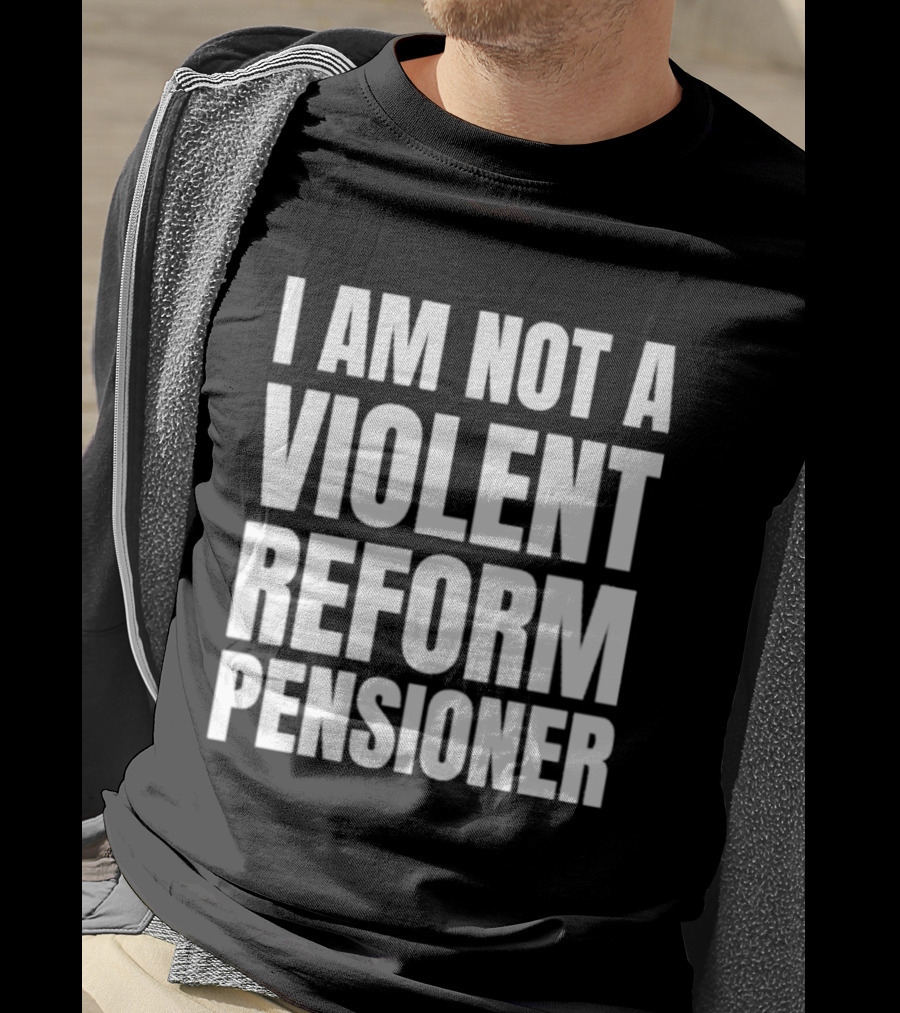 I Am Not A Violent Reform Pensioner T-Shirt