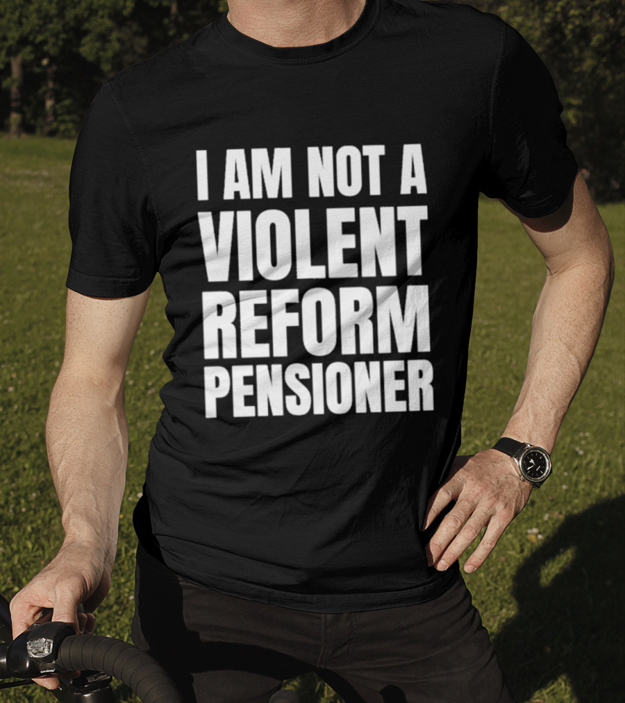 I Am Not A Violent Reform Pensioner T-Shirt