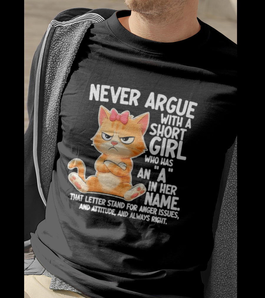 Never Argue With A Short Girl Who Has An A In Her Name Cat With Attitude And Anger Issues T-Shirt