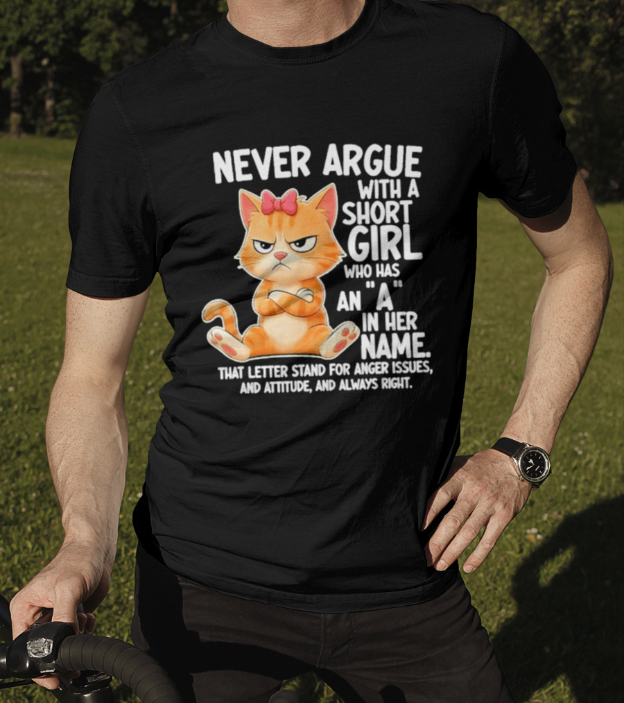 Never Argue With A Short Girl Who Has An A In Her Name Cat With Attitude And Anger Issues T-Shirt