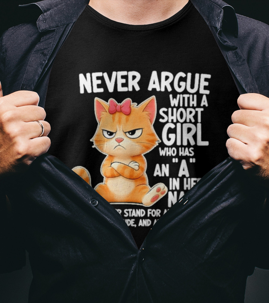 Never Argue With A Short Girl Who Has An A In Her Name Cat With Attitude And Anger Issues T-Shirt