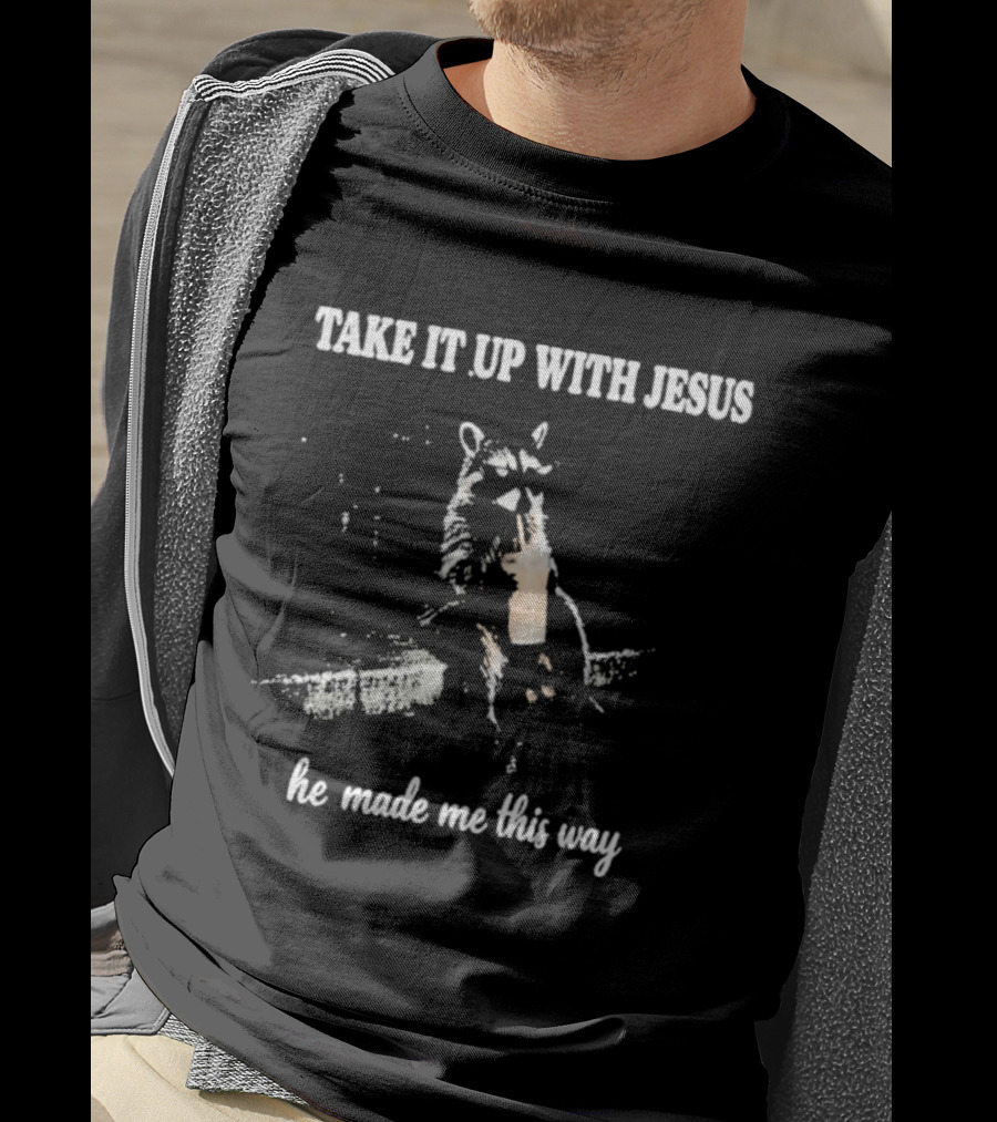 Take It Up With Jesus He Made Me This Way Racoon T-Shirt