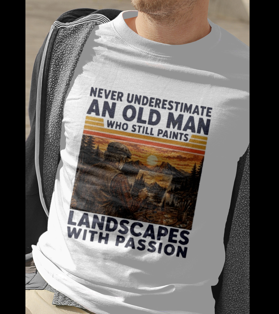 Never Underestimate An Old Man Who Still Paints Landscapes With Passion T-Shirt
