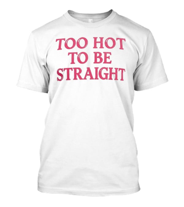 Too Hot To Be Straight 2026 T-Shirt