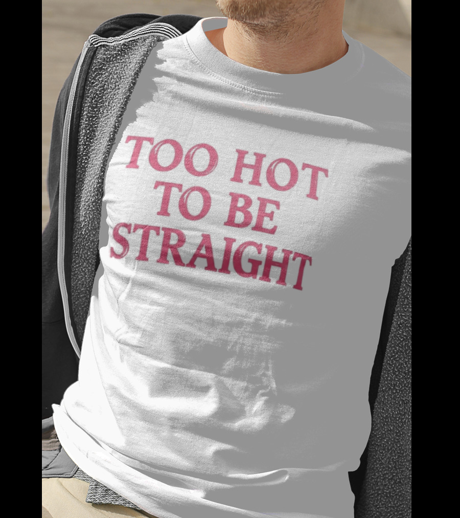Too Hot To Be Straight 2026 T-Shirt