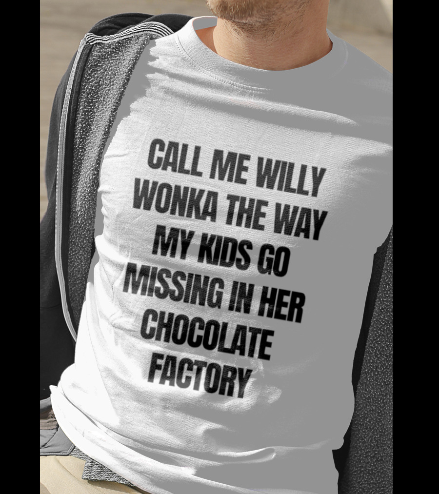 Call Me Willy Wonka The Way My Kids Go Missing In Her Chocolate Factory T-Shirt