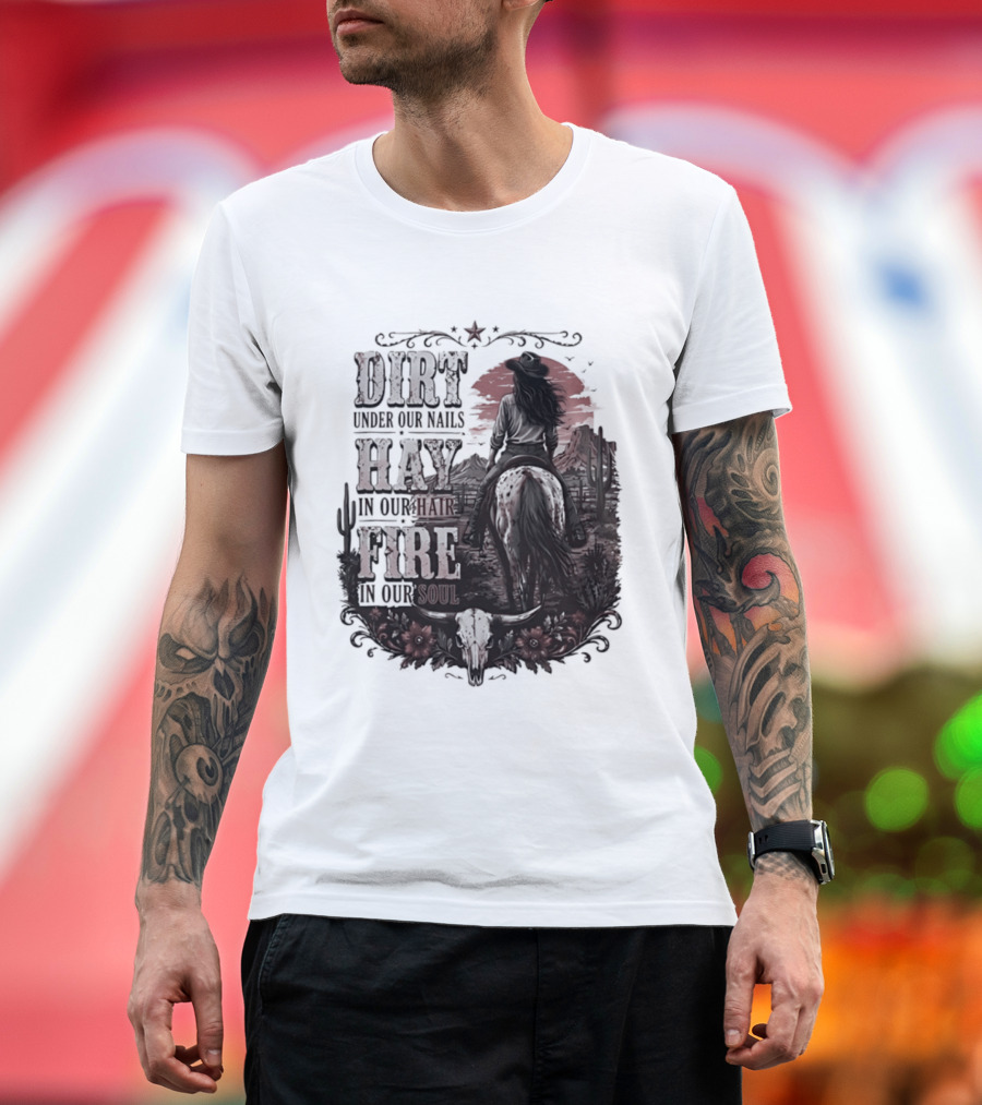Western Cowgirl Dirt Under Our Nails Hay In Our Hair Fire In Our Soul T-Shirt