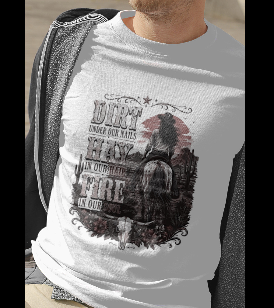 Western Cowgirl Dirt Under Our Nails Hay In Our Hair Fire In Our Soul T-Shirt