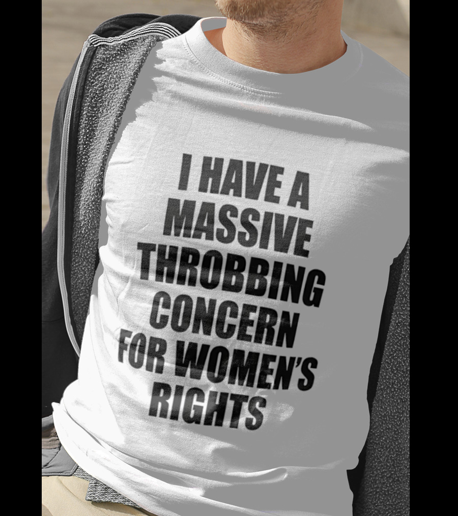 I Have A Massive Throbbing Concern For Women's Rights Empowerment T-Shirt
