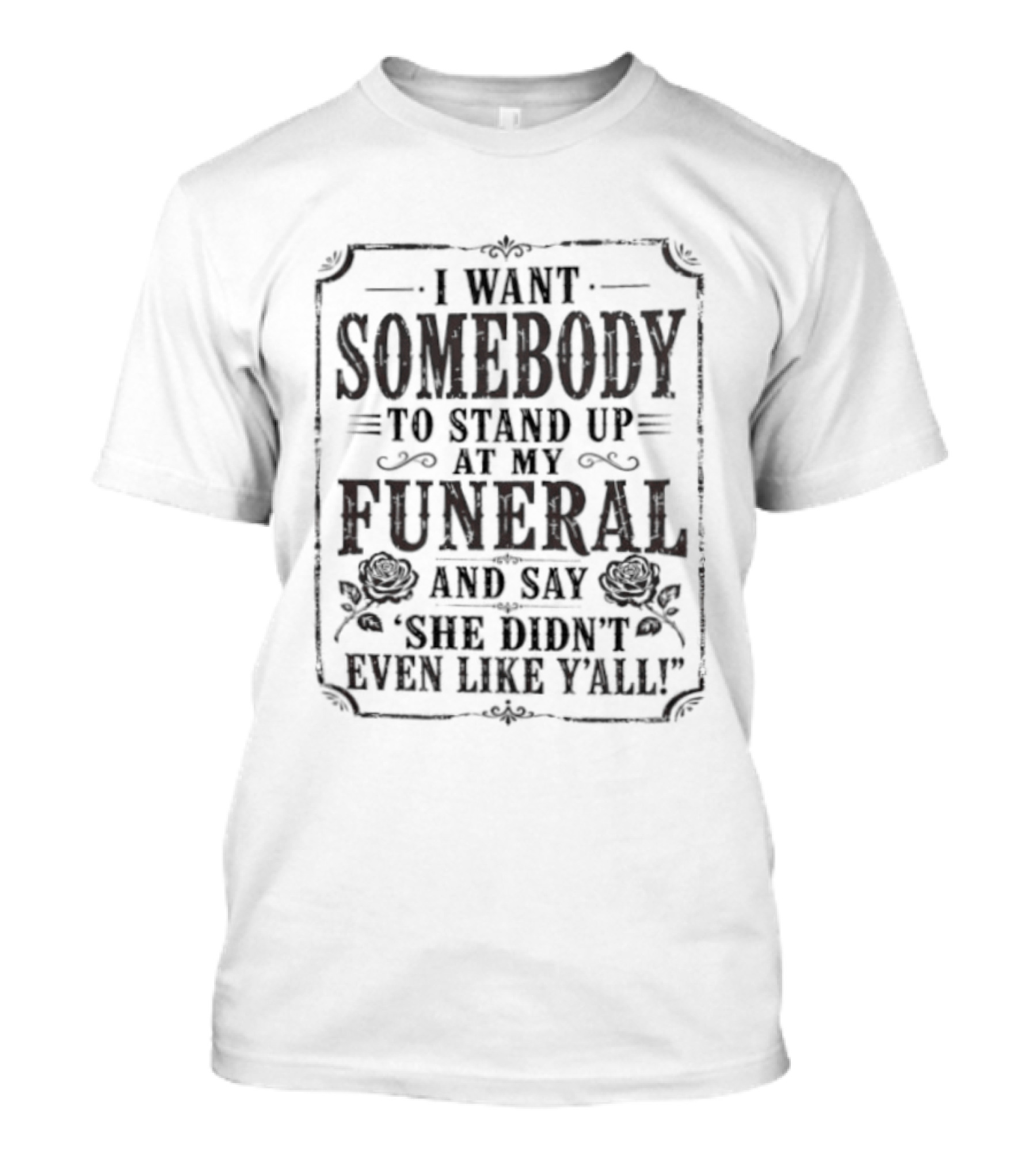 I Want Somebody To Stand Up At My Funeral And Say She Didn't Even Like Y'all T-Shirt