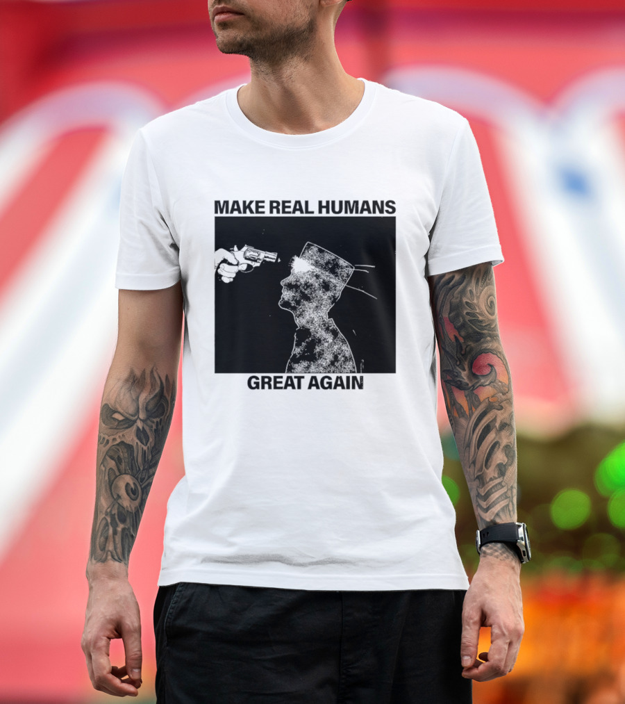 Make Real Human Great Again T-Shirt