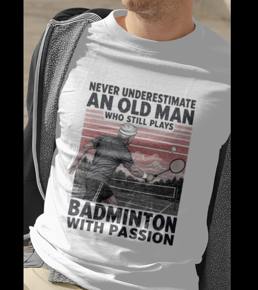 Never Underestimate An Old Man Who Still Plays Badminton With Passion T-Shirt