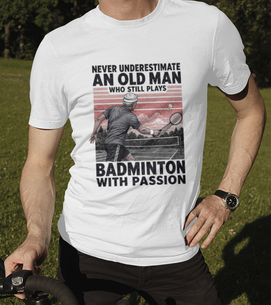 Never Underestimate An Old Man Who Still Plays Badminton With Passion T-Shirt