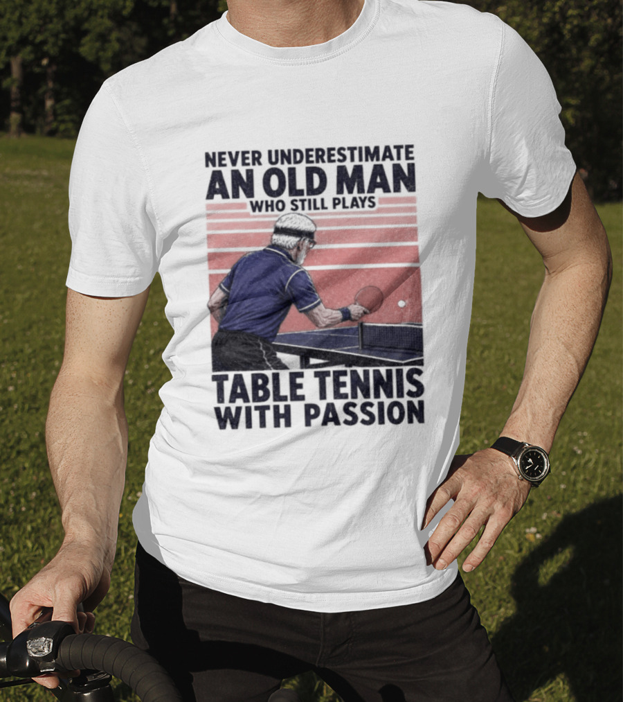 Never Underestimate An Old Man Who Still Plays Table Tennis With Passion T-Shirt